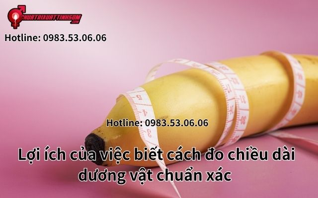Lợi ích của việc biết cách đo chiều dài dương vật chuẩn xác